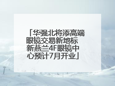 华强北将添高端眼镜交易新地标 新燕兰4F眼镜中心预计7月开业