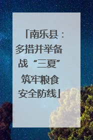 南乐县：多措并举备战“三夏” 筑牢粮食安全防线