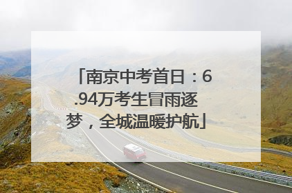 南京中考首日：6.94万考生冒雨逐梦，全城温暖护航