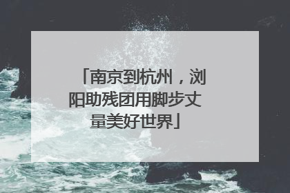 南京到杭州，浏阳助残团用脚步丈量美好世界