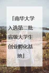 南华大学入选第二批省级大学生创业孵化基地