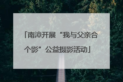 南漳开展“我与父亲合个影”公益摄影活动