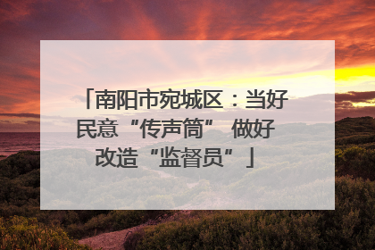 南阳市宛城区：当好民意“传声筒” 做好改造“监督员”