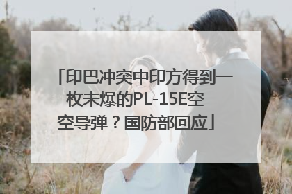 印巴冲突中印方得到一枚未爆的PL-15E空空导弹？国防部回应