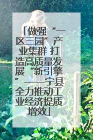 做强“一区三园”产业集群 打造高质量发展“新引擎”——宁县全力推动工业经济提质增效