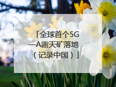 全球首个5G—A露天矿落地（记录中国）