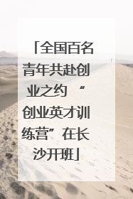全国百名青年共赴创业之约 “创业英才训练营”在长沙开班