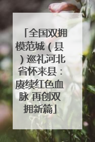 全国双拥模范城（县）巡礼河北省怀来县：赓续红色血脉 再创双拥新篇