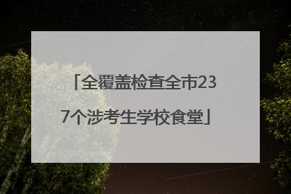 全覆盖检查全市237个涉考生学校食堂