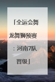 全运会舞龙舞狮预赛：河南7队晋级
