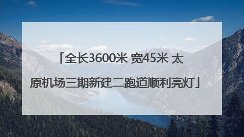 全长3600米 宽45米 太原机场三期新建二跑道顺利亮灯