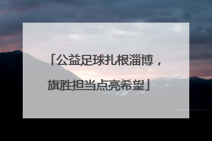 公益足球扎根淄博，旗胜担当点亮希望