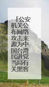 公安机关公布网络攻击来源为中国台湾民进党当局有关黑客组织
