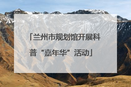 兰州市规划馆开展科普“嘉年华”活动