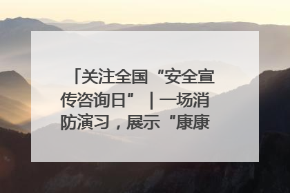 关注全国“安全宣传咨询日”｜一场消防演习，展示“康康”应急实力