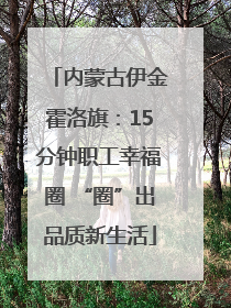 内蒙古伊金霍洛旗：15分钟职工幸福圈 “圈”出品质新生活