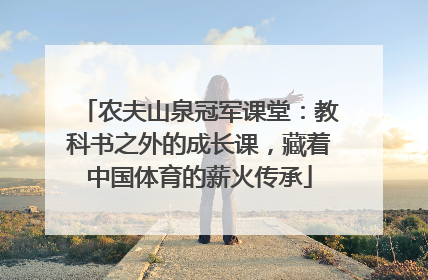 农夫山泉冠军课堂：教科书之外的成长课，藏着中国体育的薪火传承