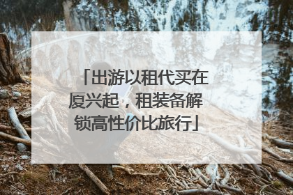 出游以租代买在厦兴起，租装备解锁高性价比旅行