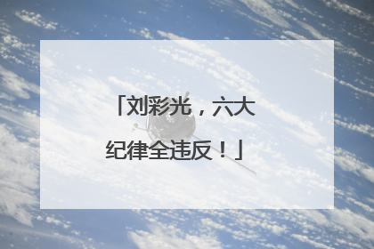 刘彩光，六大纪律全违反！