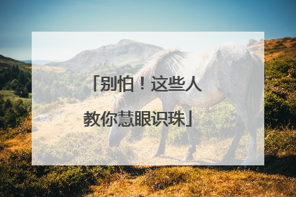 别怕！这些人教你慧眼识珠