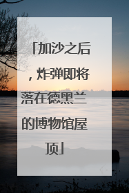 加沙之后，炸弹即将落在德黑兰的博物馆屋顶