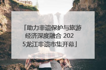 助力非遗保护与旅游经济深度融合 2025龙江非遗市集开幕