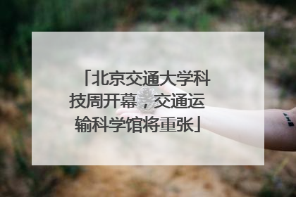 北京交通大学科技周开幕，交通运输科学馆将重张