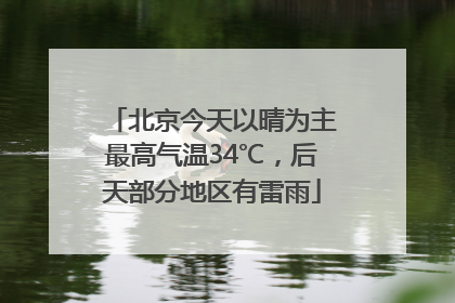 北京今天以晴为主最高气温34℃，后天部分地区有雷雨