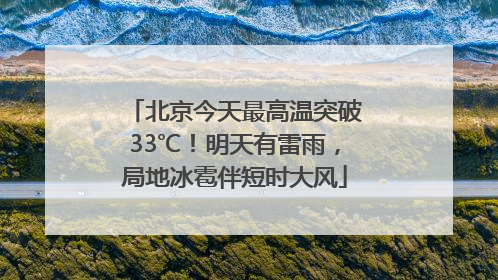 北京今天最高温突破33℃！明天有雷雨，局地冰雹伴短时大风