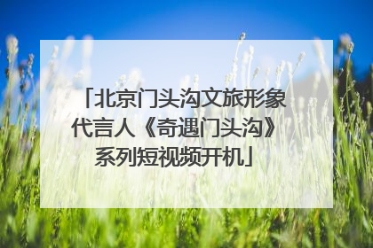 北京门头沟文旅形象代言人《奇遇门头沟》系列短视频开机