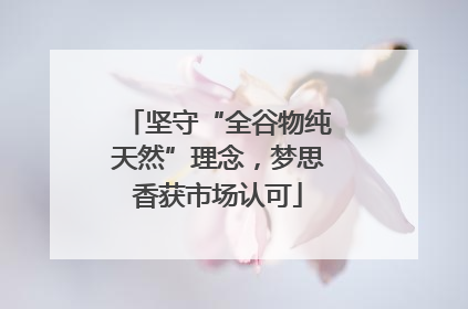 坚守“全谷物纯天然”理念，梦思香获市场认可
