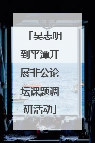 吴志明到平潭开展非公论坛课题调研活动