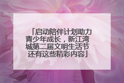 启动陪伴计划助力青少年成长，新江湾城第二届文明生活节还有这些精彩内容