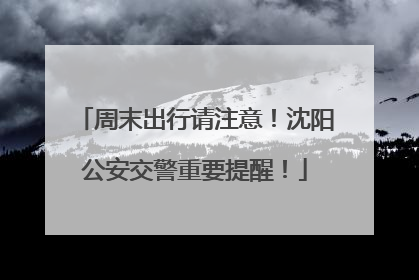 周末出行请注意！沈阳公安交警重要提醒！