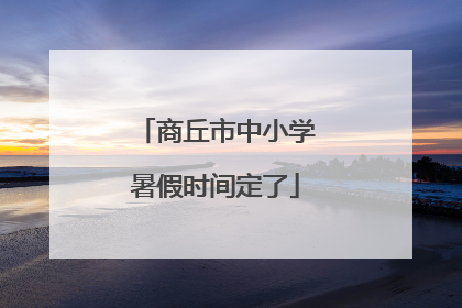 商丘市中小学暑假时间定了