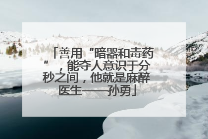 善用“暗器和毒药”，能夺人意识于分秒之间，他就是麻醉医生——孙勇