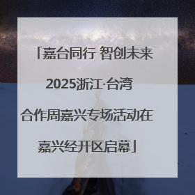 嘉台同行 智创未来 2025浙江·台湾合作周嘉兴专场活动在嘉兴经开区启幕