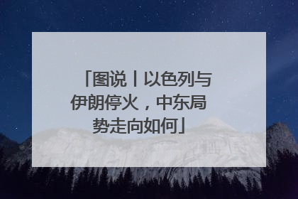 图说丨以色列与伊朗停火，中东局势走向如何