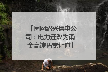 国网绍兴供电公司：电力迁改为甬金高速拓宽让道