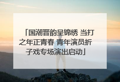 国潮晋韵呈锦绣 当打之年正青春 青年演员折子戏专场演出启动