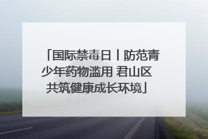 国际禁毒日丨防范青少年药物滥用 君山区共筑健康成长环境