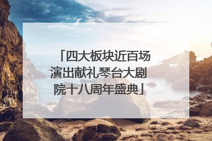 四大板块近百场演出献礼琴台大剧院十八周年盛典