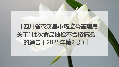 四川省苍溪县市场监督管理局关于1批次食品抽检不合格情况的通告（2025年第2号）