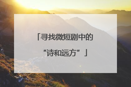 寻找微短剧中的“诗和远方”