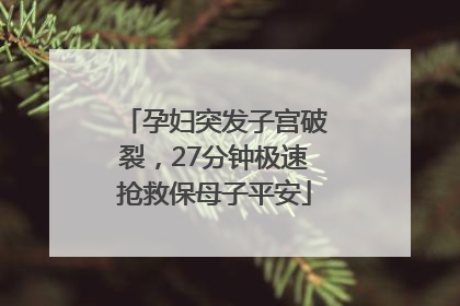 孕妇突发子宫破裂，27分钟极速抢救保母子平安