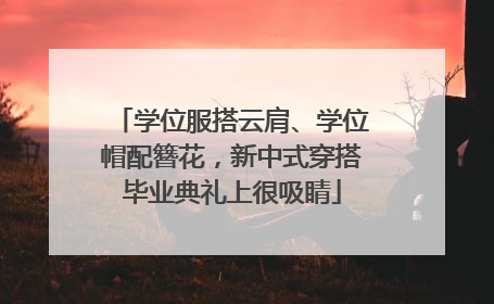 学位服搭云肩、学位帽配簪花，新中式穿搭毕业典礼上很吸睛