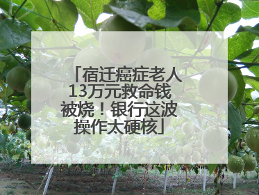 宿迁癌症老人13万元救命钱被烧！银行这波操作太硬核