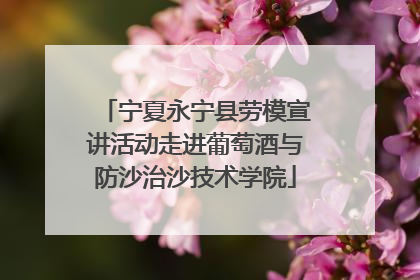 宁夏永宁县劳模宣讲活动走进葡萄酒与防沙治沙技术学院