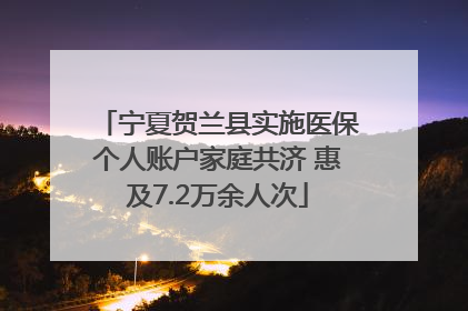 宁夏贺兰县实施医保个人账户家庭共济 惠及7.2万余人次