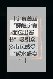 宁夏首届“酵醒宁夏·面包出塞节”吸引众多市民感受“碳水盛宴”